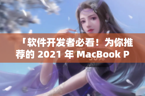 「软件开发者必看！为你推荐的 2021 年 MacBook Pro 型号解析」