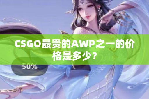 CSGO最贵的AWP之一的价格是多少？