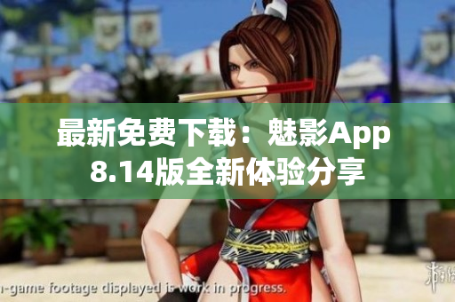 最新免费下载：魅影App 8.14版全新体验分享