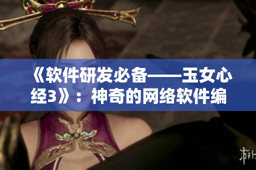 《软件研发必备——玉女心经3》：神奇的网络软件编写技巧和优化实践