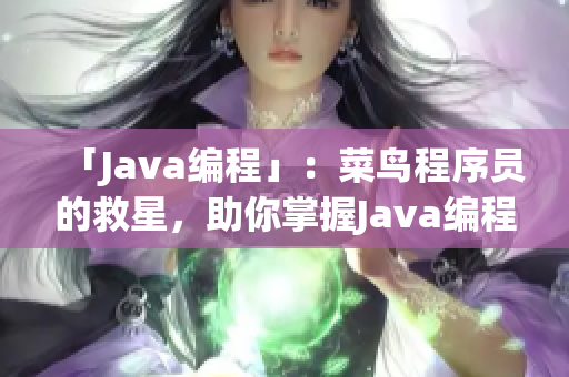 「Java编程」：菜鸟程序员的救星，助你掌握Java编程技巧的方法