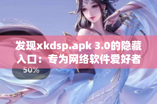 发现xkdsp.apk 3.0的隐藏入口：专为网络软件爱好者设计的功能