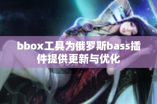 bbox工具为俄罗斯bass插件提供更新与优化