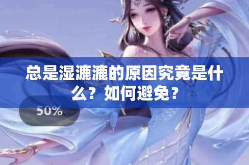 总是湿漉漉的原因究竟是什么？如何避免？