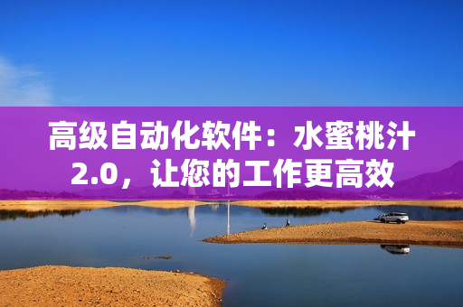 高级自动化软件：水蜜桃汁2.0，让您的工作更高效