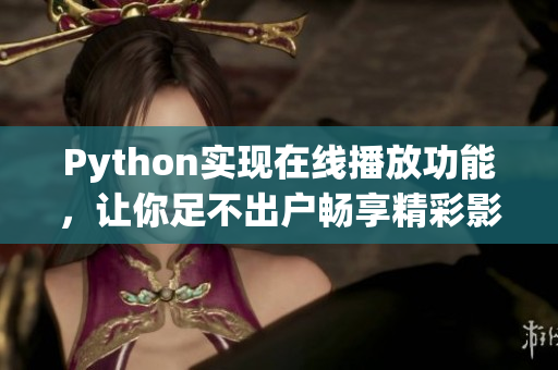 Python实现在线播放功能，让你足不出户畅享精彩影音