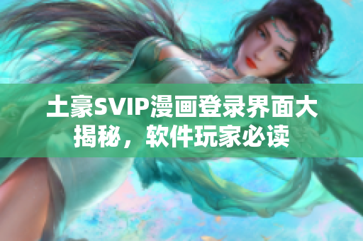 土豪SVIP漫画登录界面大揭秘，软件玩家必读