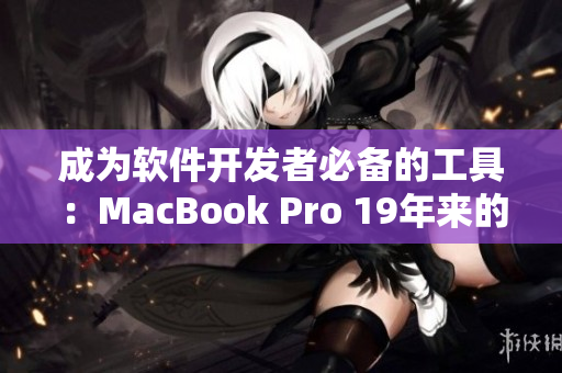 成为软件开发者必备的工具：MacBook Pro 19年来的变革与升级