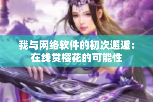 我与网络软件的初次邂逅：在线赏樱花的可能性