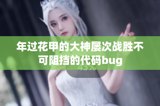 年过花甲的大神屡次战胜不可阻挡的代码bug