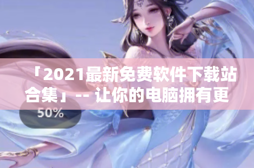 「2021最新免费软件下载站合集」-- 让你的电脑拥有更多实用工具！