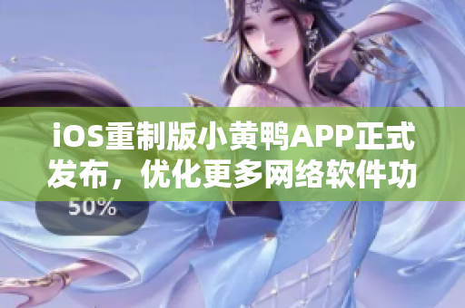 iOS重制版小黄鸭APP正式发布，优化更多网络软件功能