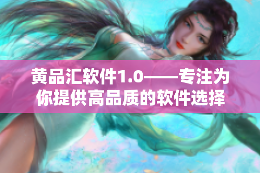 黄品汇软件1.0——专注为你提供高品质的软件选择