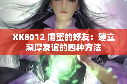 XK8012 闺蜜的好友：建立深厚友谊的四种方法