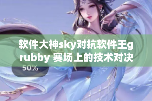 软件大神sky对抗软件王grubby 赛场上的技术对决