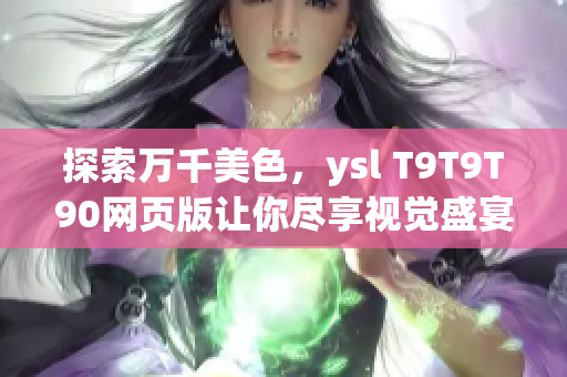 探索万千美色，ysl T9T9T90网页版让你尽享视觉盛宴！