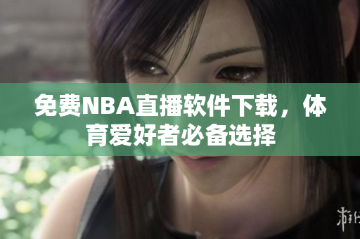 免费NBA直播软件下载，体育爱好者必备选择