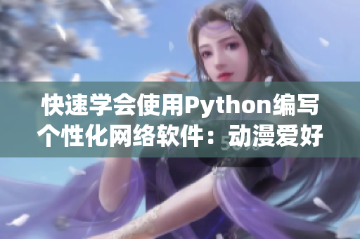 快速学会使用Python编写个性化网络软件：动漫爱好者必备！