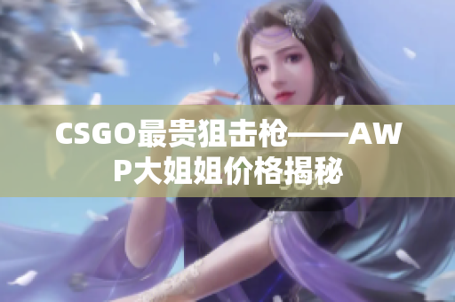 CSGO最贵狙击枪——AWP大姐姐价格揭秘