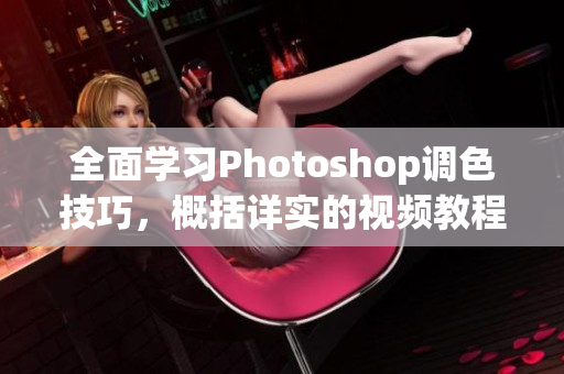 全面学习Photoshop调色技巧，概括详实的视频教程合集