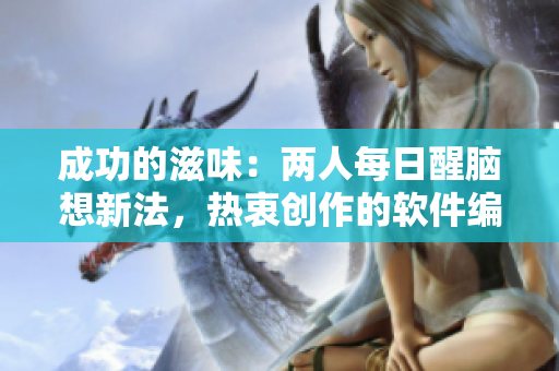 成功的滋味：两人每日醒脑想新法，热衷创作的软件编辑们