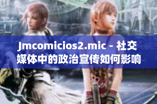 Jmcomicios2.mic - 社交媒体中的政治宣传如何影响意识形态