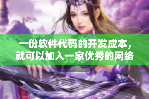 一份软件代码的开发成本，就可以加入一家优秀的网络软件加盟公司