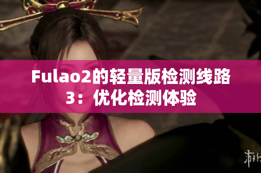 Fulao2的轻量版检测线路3：优化检测体验