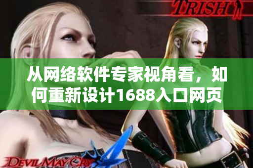 从网络软件专家视角看，如何重新设计1688入口网页版？