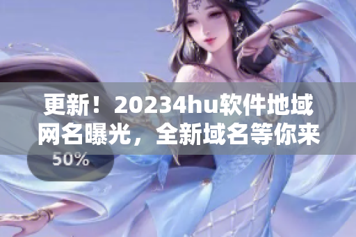 更新！20234hu软件地域网名曝光，全新域名等你来试！