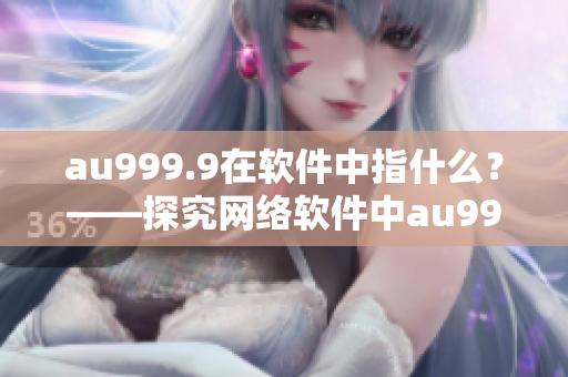 au999.9在软件中指什么？——探究网络软件中au999.9的含义