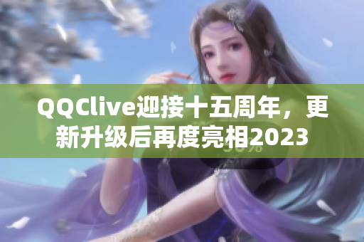 QQClive迎接十五周年，更新升级后再度亮相2023