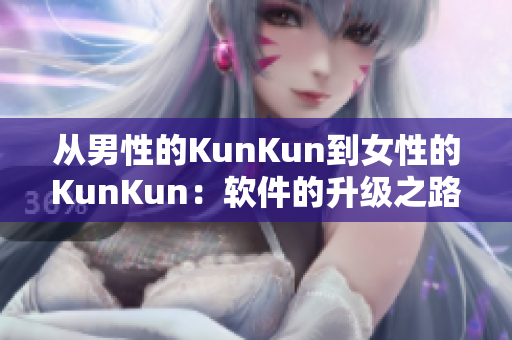 从男性的KunKun到女性的KunKun：软件的升级之路