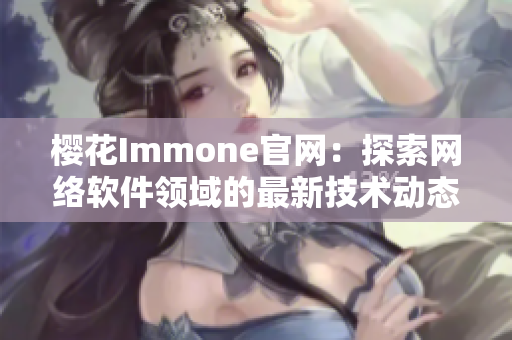 樱花Immone官网：探索网络软件领域的最新技术动态与应用实践