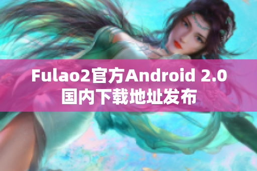 Fulao2官方Android 2.0国内下载地址发布