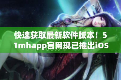 快速获取最新软件版本！51mhapp官网现已推出iOS下载，让你畅享最新软件体验！