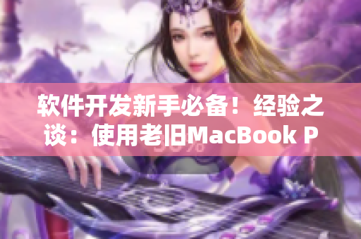 软件开发新手必备！经验之谈：使用老旧MacBook Pro提升工作效率