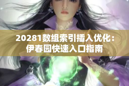 20281数组索引插入优化：伊春园快速入口指南