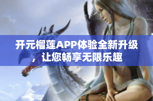 开元榴莲APP体验全新升级，让您畅享无限乐趣