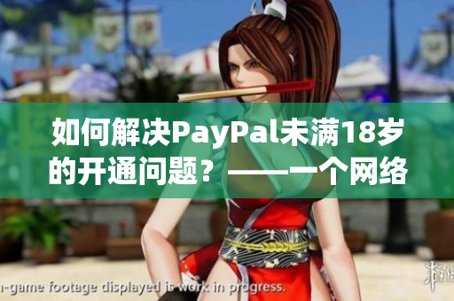 如何解决PayPal未满18岁的开通问题？——一个网络软件编辑的建议