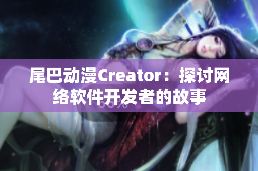 尾巴动漫Creator：探讨网络软件开发者的故事