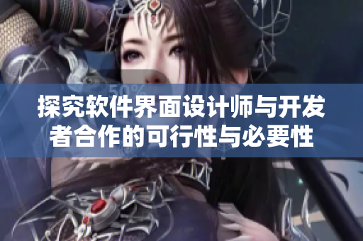 探究软件界面设计师与开发者合作的可行性与必要性