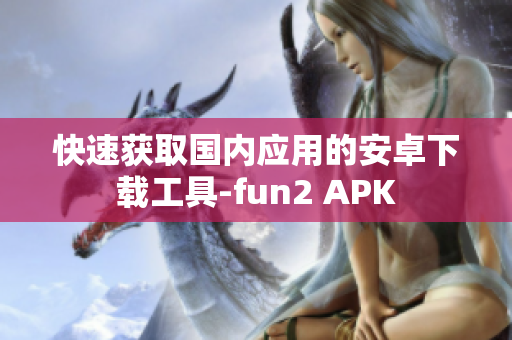 快速获取国内应用的安卓下载工具-fun2 APK