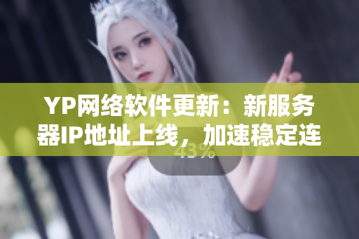 YP网络软件更新：新服务器IP地址上线，加速稳定连接