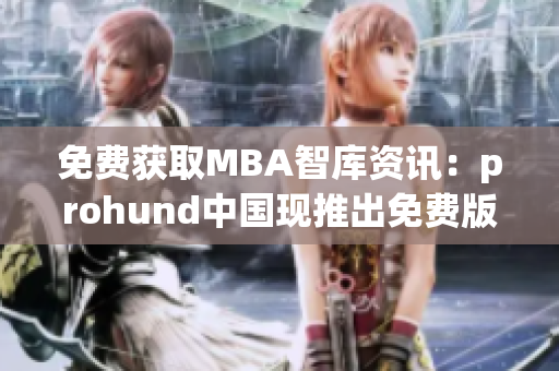 免费获取MBA智库资讯：prohund中国现推出免费版！