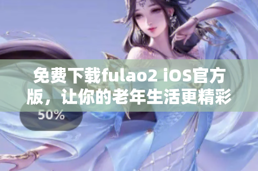 免费下载fulao2 iOS官方版，让你的老年生活更精彩