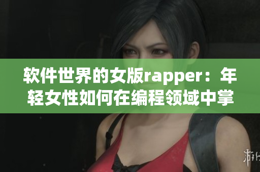 软件世界的女版rapper：年轻女性如何在编程领域中掌握节奏