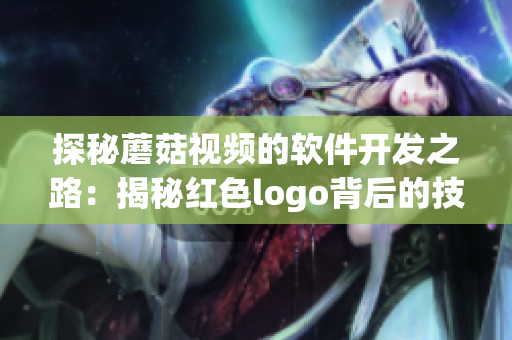 探秘蘑菇视频的软件开发之路：揭秘红色logo背后的技术创新