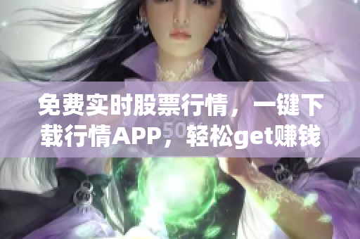 免费实时股票行情，一键下载行情APP，轻松get赚钱技能