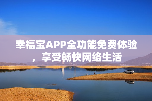 幸福宝APP全功能免费体验，享受畅快网络生活